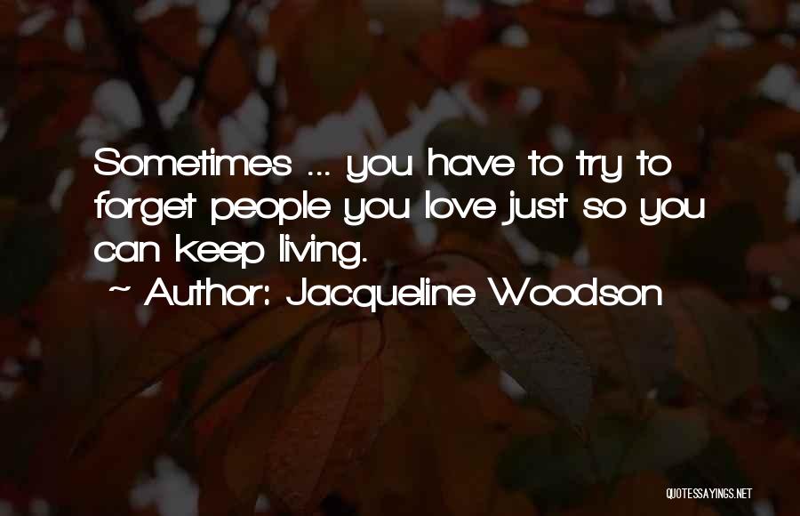 Jacqueline Woodson Quotes: Sometimes ... You Have To Try To Forget People You Love Just So You Can Keep Living.