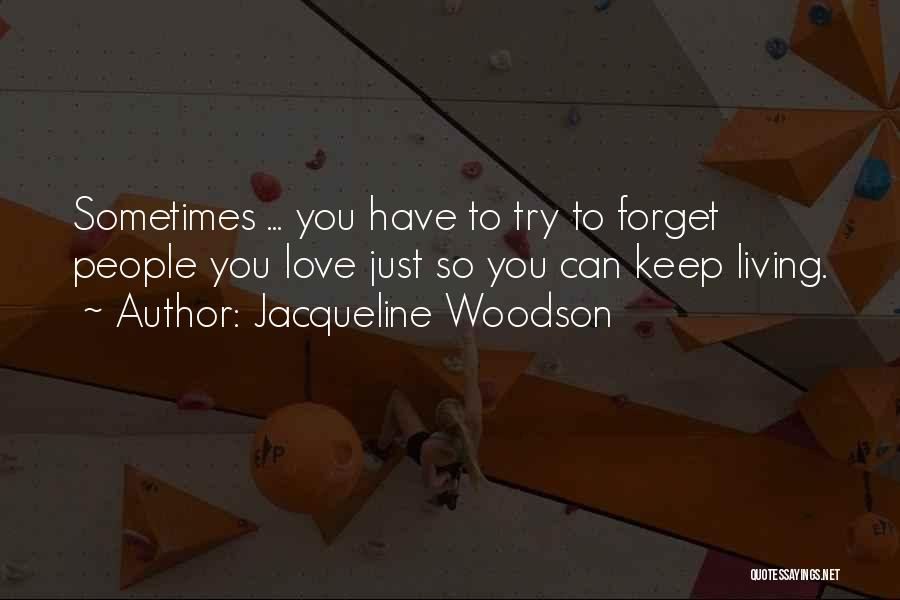 Jacqueline Woodson Quotes: Sometimes ... You Have To Try To Forget People You Love Just So You Can Keep Living.