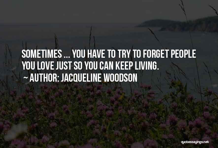 Jacqueline Woodson Quotes: Sometimes ... You Have To Try To Forget People You Love Just So You Can Keep Living.