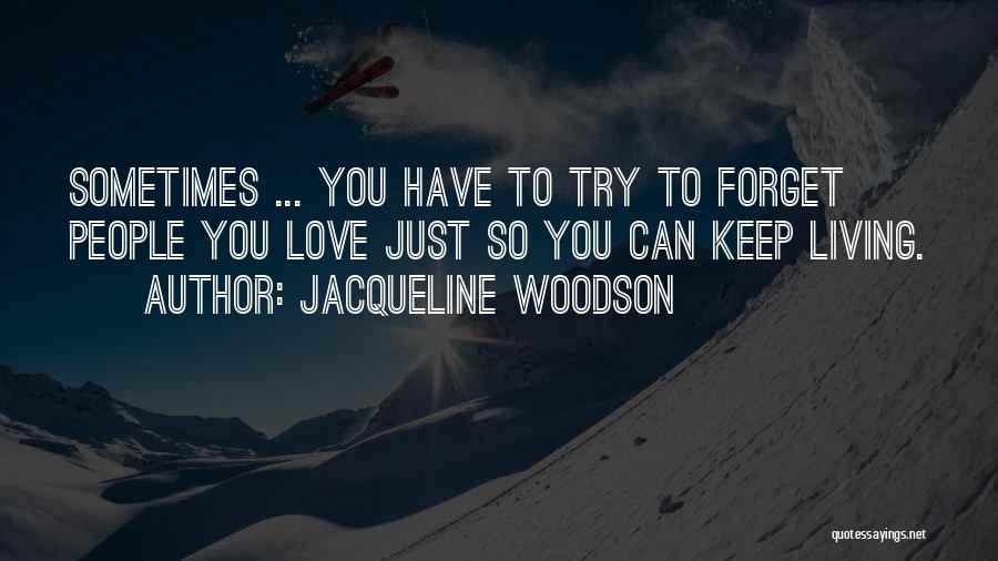Jacqueline Woodson Quotes: Sometimes ... You Have To Try To Forget People You Love Just So You Can Keep Living.