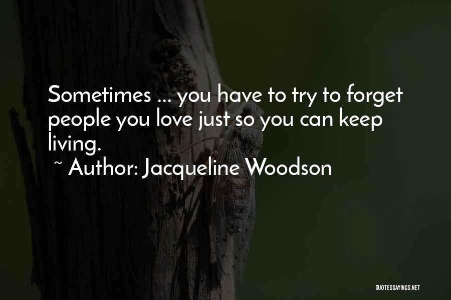 Jacqueline Woodson Quotes: Sometimes ... You Have To Try To Forget People You Love Just So You Can Keep Living.