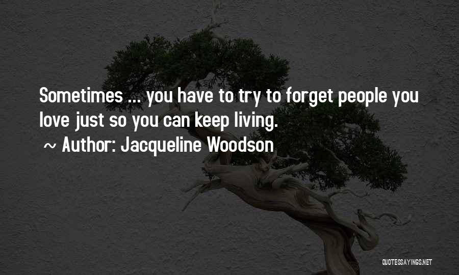 Jacqueline Woodson Quotes: Sometimes ... You Have To Try To Forget People You Love Just So You Can Keep Living.