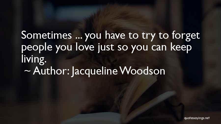 Jacqueline Woodson Quotes: Sometimes ... You Have To Try To Forget People You Love Just So You Can Keep Living.