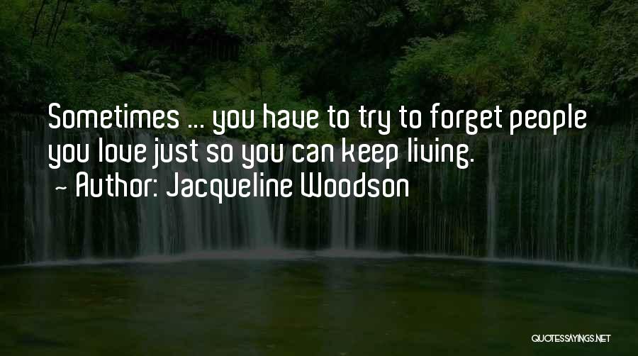 Jacqueline Woodson Quotes: Sometimes ... You Have To Try To Forget People You Love Just So You Can Keep Living.