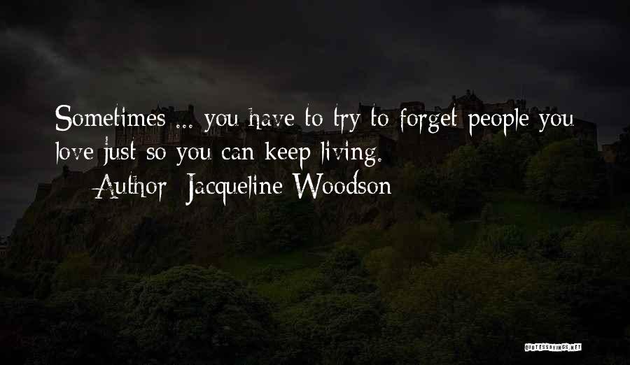 Jacqueline Woodson Quotes: Sometimes ... You Have To Try To Forget People You Love Just So You Can Keep Living.