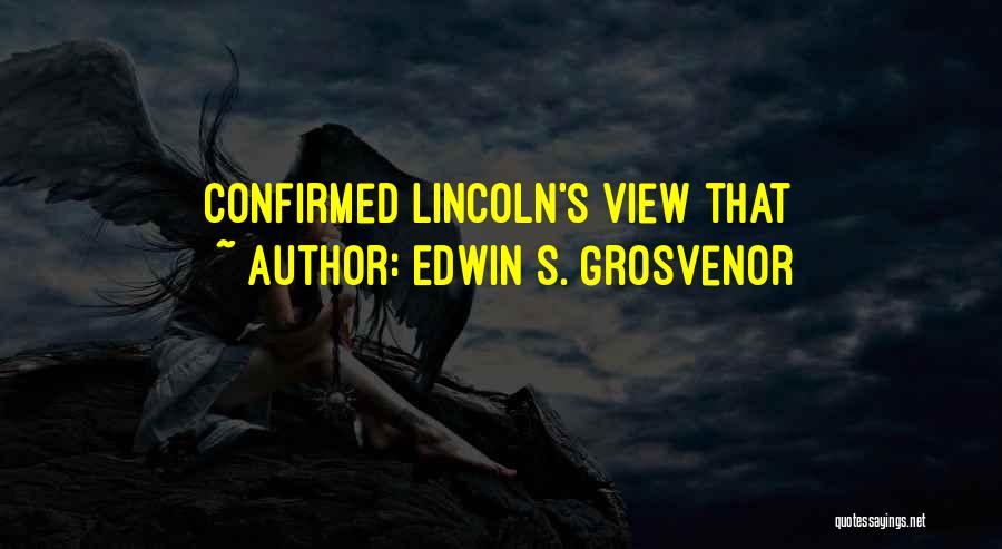 Edwin S. Grosvenor Quotes: Confirmed Lincoln's View That