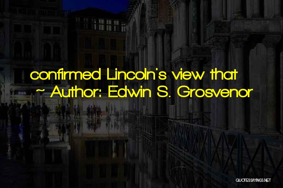 Edwin S. Grosvenor Quotes: Confirmed Lincoln's View That