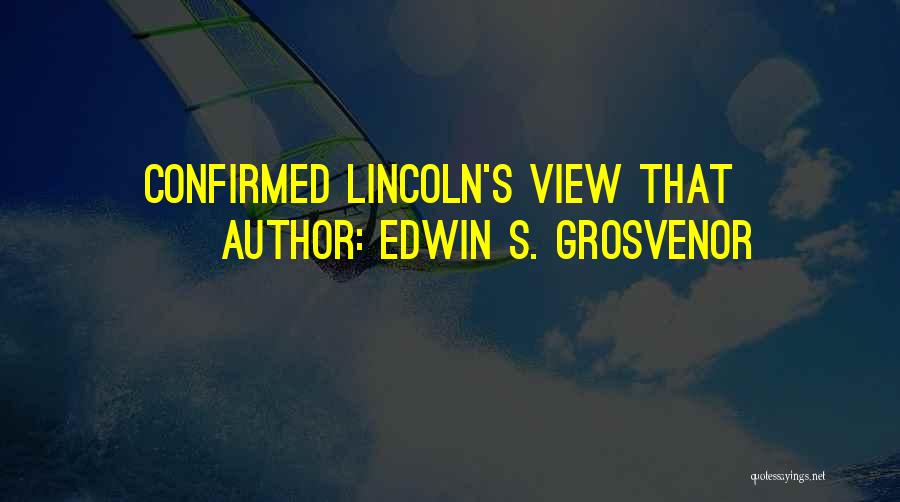 Edwin S. Grosvenor Quotes: Confirmed Lincoln's View That