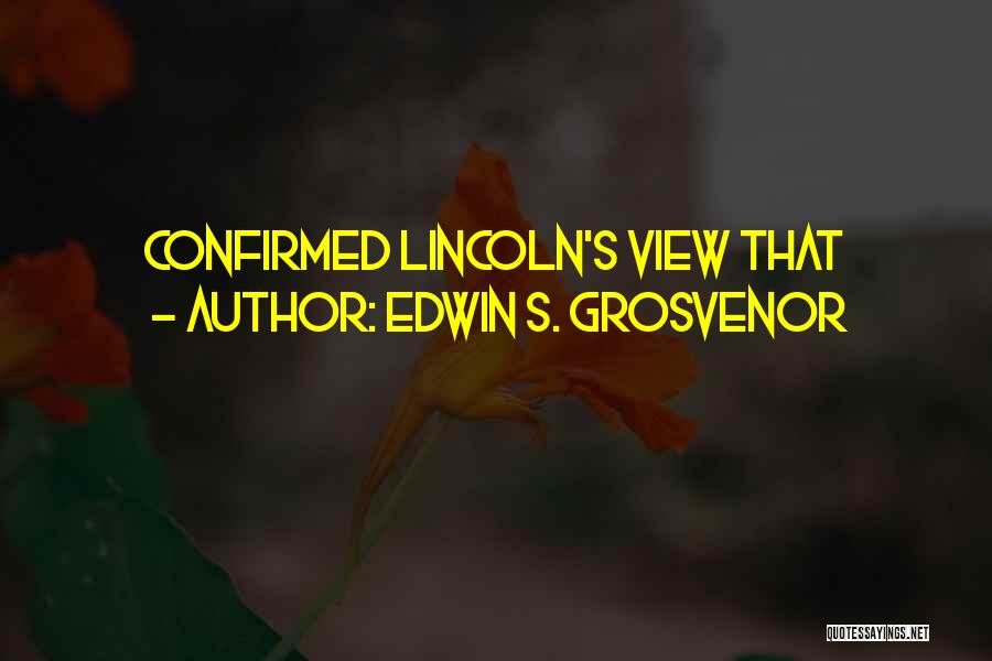 Edwin S. Grosvenor Quotes: Confirmed Lincoln's View That