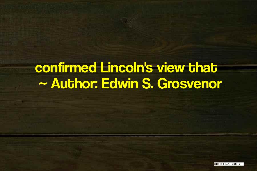 Edwin S. Grosvenor Quotes: Confirmed Lincoln's View That