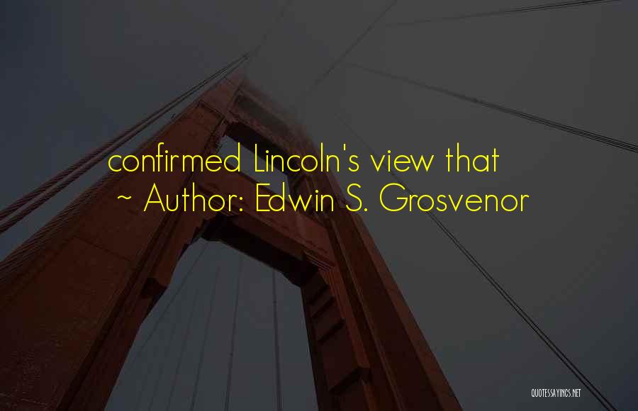 Edwin S. Grosvenor Quotes: Confirmed Lincoln's View That