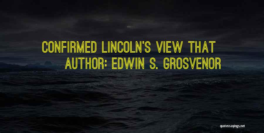 Edwin S. Grosvenor Quotes: Confirmed Lincoln's View That