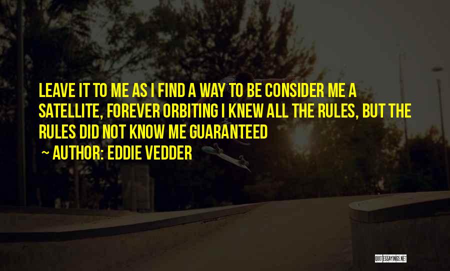 Eddie Vedder Quotes: Leave It To Me As I Find A Way To Be Consider Me A Satellite, Forever Orbiting I Knew All