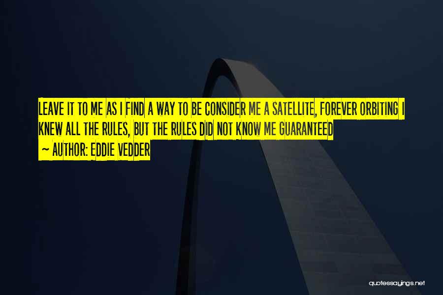 Eddie Vedder Quotes: Leave It To Me As I Find A Way To Be Consider Me A Satellite, Forever Orbiting I Knew All