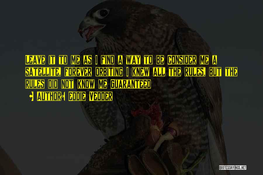 Eddie Vedder Quotes: Leave It To Me As I Find A Way To Be Consider Me A Satellite, Forever Orbiting I Knew All