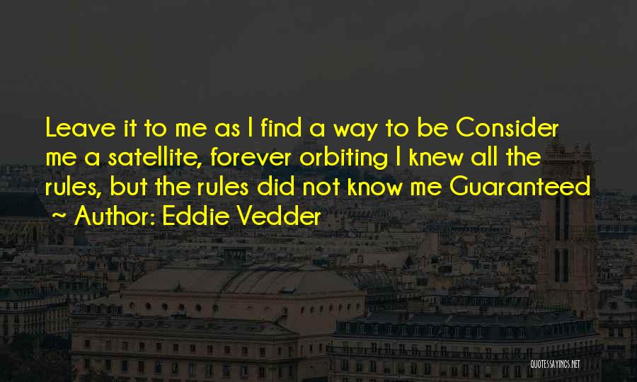 Eddie Vedder Quotes: Leave It To Me As I Find A Way To Be Consider Me A Satellite, Forever Orbiting I Knew All