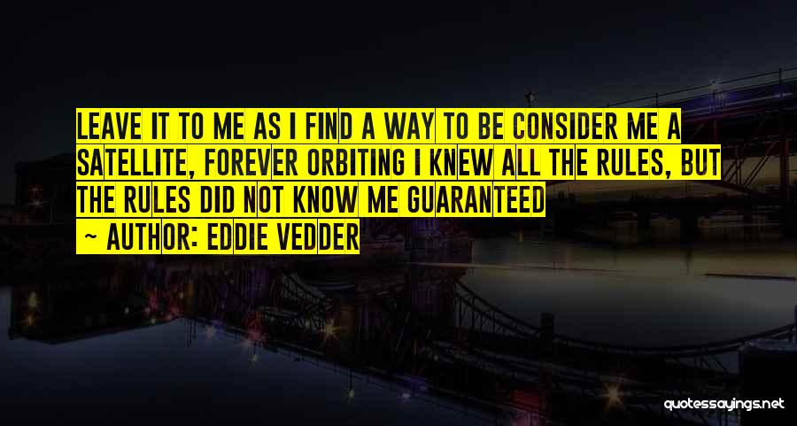 Eddie Vedder Quotes: Leave It To Me As I Find A Way To Be Consider Me A Satellite, Forever Orbiting I Knew All