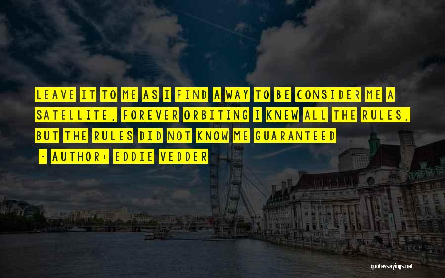 Eddie Vedder Quotes: Leave It To Me As I Find A Way To Be Consider Me A Satellite, Forever Orbiting I Knew All