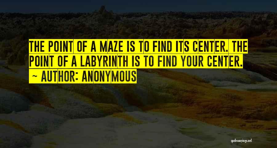 Anonymous Quotes: The Point Of A Maze Is To Find Its Center. The Point Of A Labyrinth Is To Find Your Center.