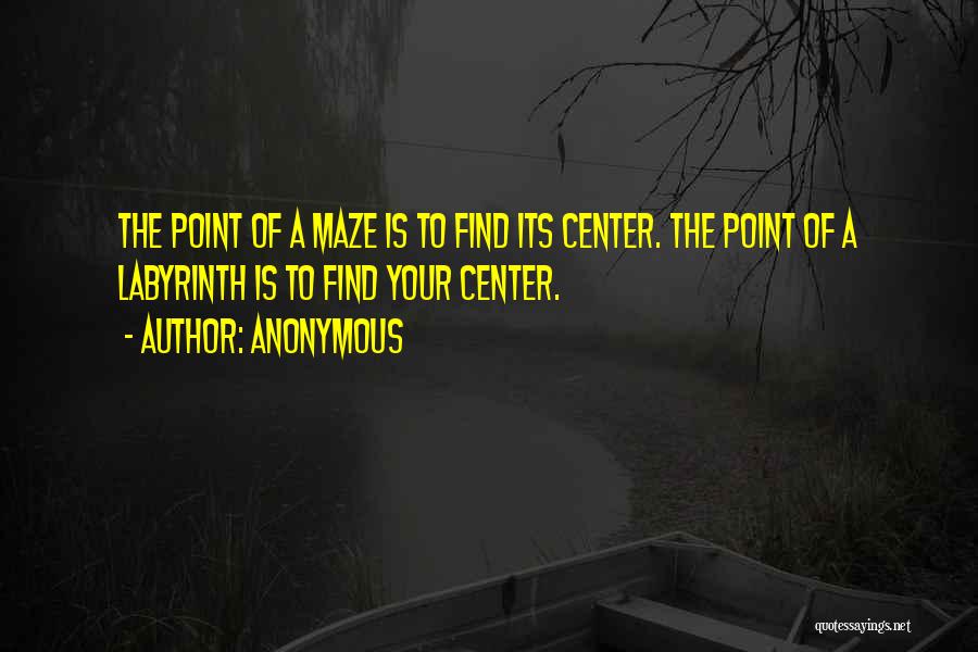 Anonymous Quotes: The Point Of A Maze Is To Find Its Center. The Point Of A Labyrinth Is To Find Your Center.