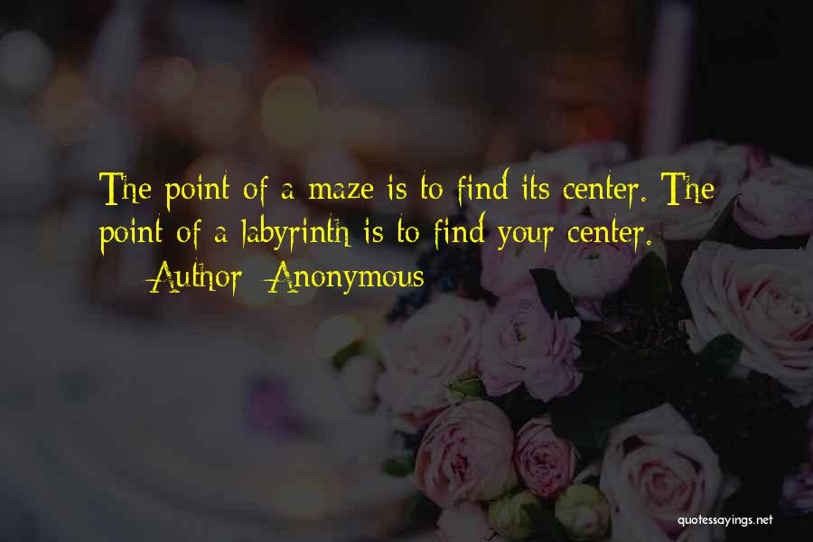 Anonymous Quotes: The Point Of A Maze Is To Find Its Center. The Point Of A Labyrinth Is To Find Your Center.