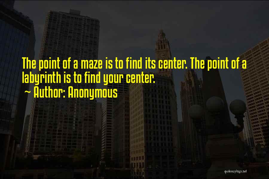 Anonymous Quotes: The Point Of A Maze Is To Find Its Center. The Point Of A Labyrinth Is To Find Your Center.