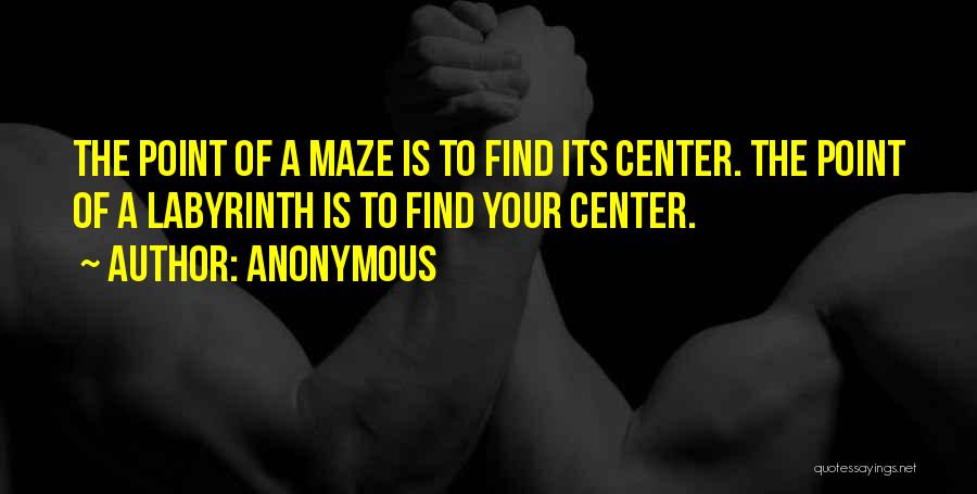 Anonymous Quotes: The Point Of A Maze Is To Find Its Center. The Point Of A Labyrinth Is To Find Your Center.