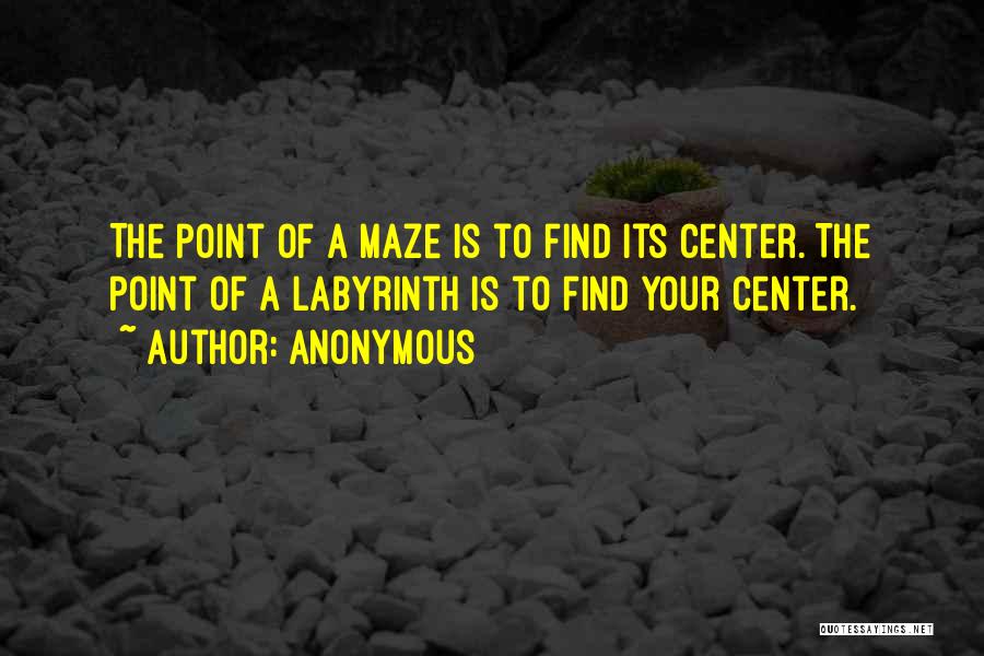 Anonymous Quotes: The Point Of A Maze Is To Find Its Center. The Point Of A Labyrinth Is To Find Your Center.