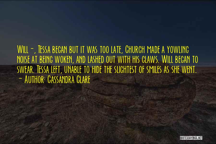 Cassandra Clare Quotes: Will-, Tessa Began But It Was Too Late, Church Made A Yowling Noise At Being Woken, And Lashed Out With