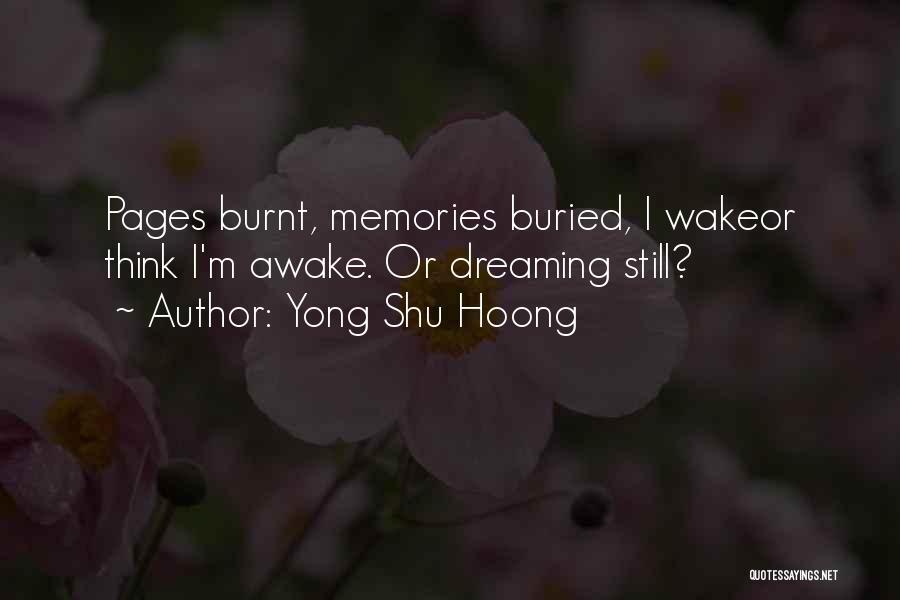 Yong Shu Hoong Quotes: Pages Burnt, Memories Buried, I Wakeor Think I'm Awake. Or Dreaming Still?