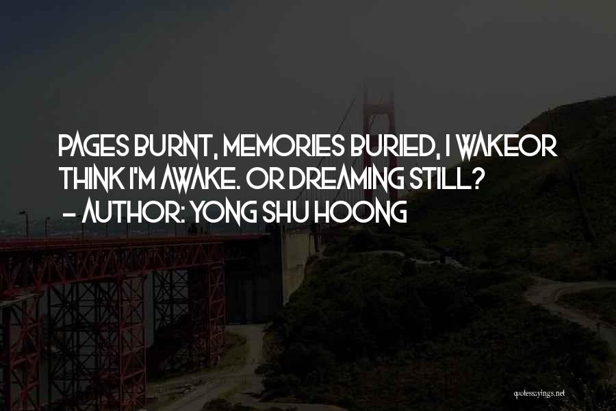 Yong Shu Hoong Quotes: Pages Burnt, Memories Buried, I Wakeor Think I'm Awake. Or Dreaming Still?