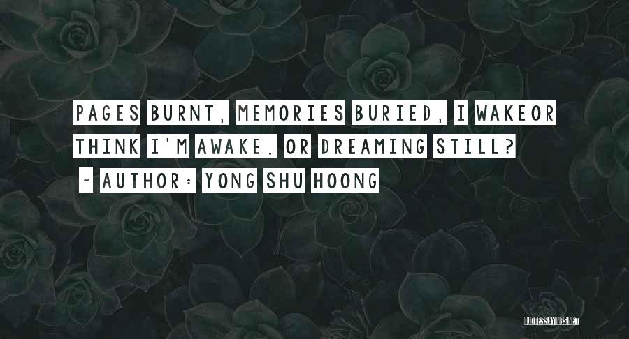 Yong Shu Hoong Quotes: Pages Burnt, Memories Buried, I Wakeor Think I'm Awake. Or Dreaming Still?