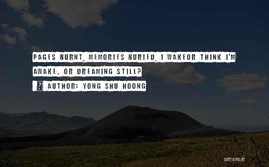Yong Shu Hoong Quotes: Pages Burnt, Memories Buried, I Wakeor Think I'm Awake. Or Dreaming Still?