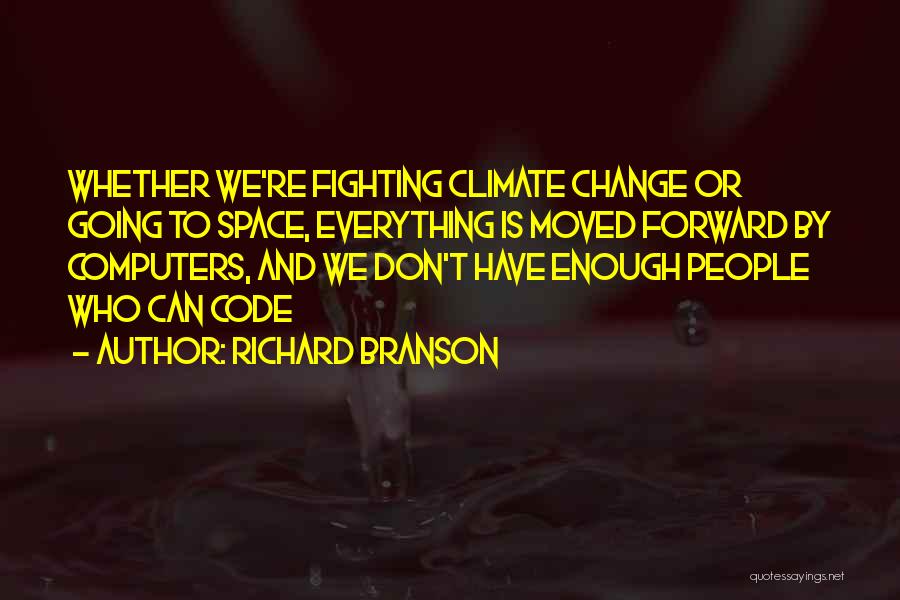 Richard Branson Quotes: Whether We're Fighting Climate Change Or Going To Space, Everything Is Moved Forward By Computers, And We Don't Have Enough