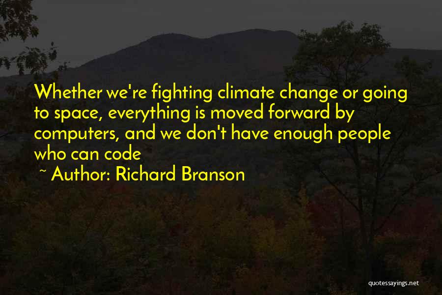 Richard Branson Quotes: Whether We're Fighting Climate Change Or Going To Space, Everything Is Moved Forward By Computers, And We Don't Have Enough