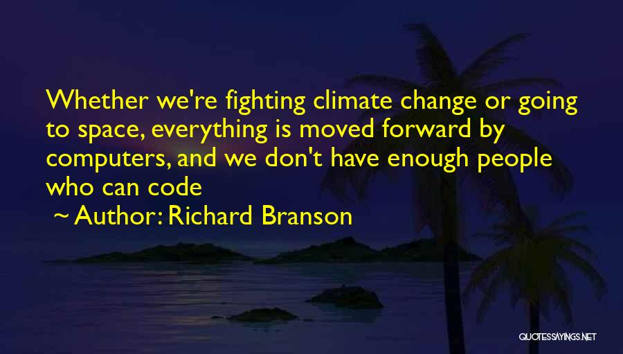 Richard Branson Quotes: Whether We're Fighting Climate Change Or Going To Space, Everything Is Moved Forward By Computers, And We Don't Have Enough
