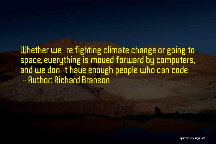 Richard Branson Quotes: Whether We're Fighting Climate Change Or Going To Space, Everything Is Moved Forward By Computers, And We Don't Have Enough
