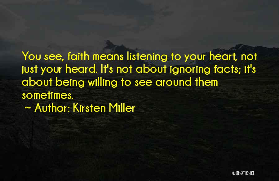 Kirsten Miller Quotes: You See, Faith Means Listening To Your Heart, Not Just Your Heard. It's Not About Ignoring Facts; It's About Being