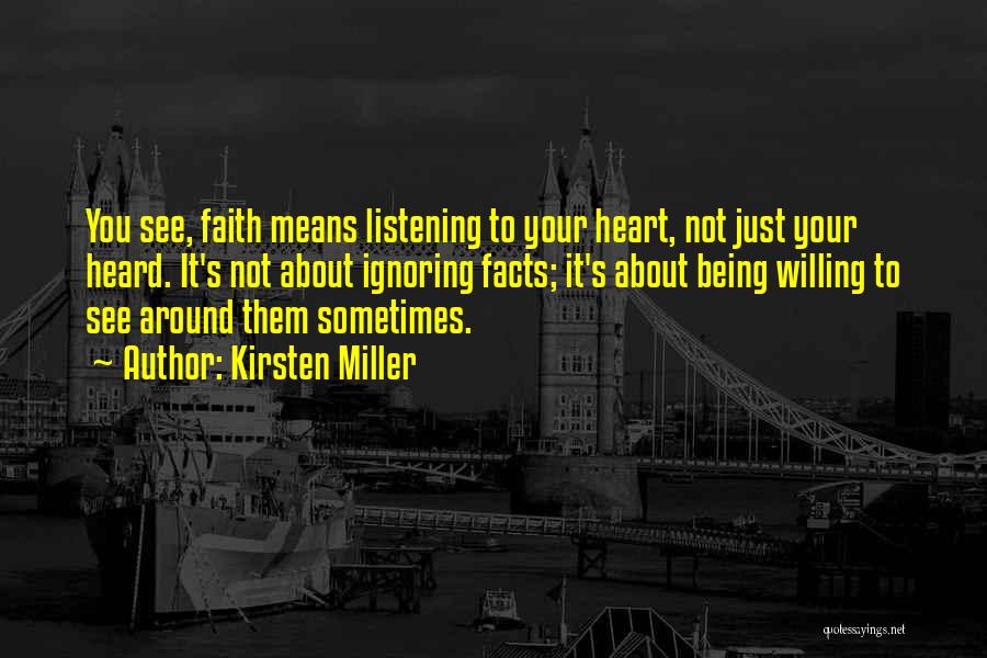 Kirsten Miller Quotes: You See, Faith Means Listening To Your Heart, Not Just Your Heard. It's Not About Ignoring Facts; It's About Being