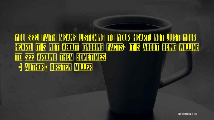 Kirsten Miller Quotes: You See, Faith Means Listening To Your Heart, Not Just Your Heard. It's Not About Ignoring Facts; It's About Being