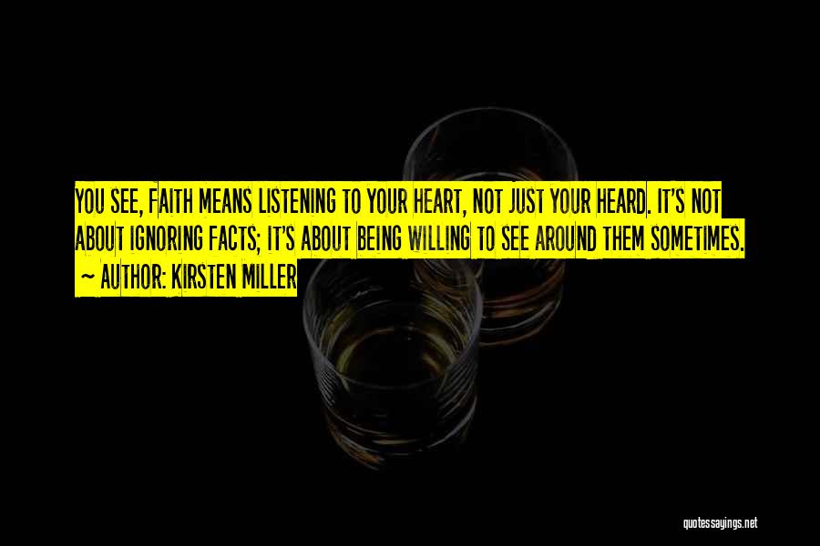 Kirsten Miller Quotes: You See, Faith Means Listening To Your Heart, Not Just Your Heard. It's Not About Ignoring Facts; It's About Being