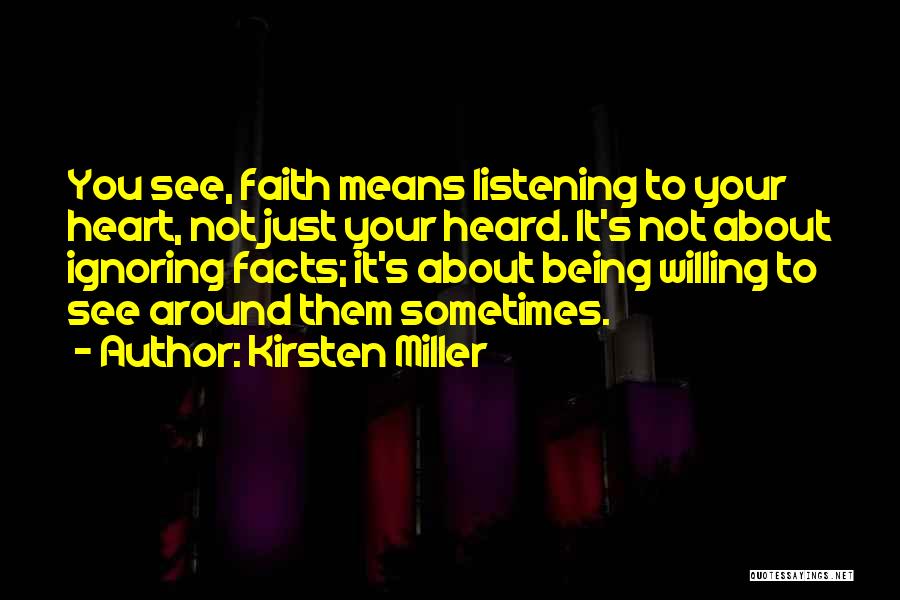 Kirsten Miller Quotes: You See, Faith Means Listening To Your Heart, Not Just Your Heard. It's Not About Ignoring Facts; It's About Being