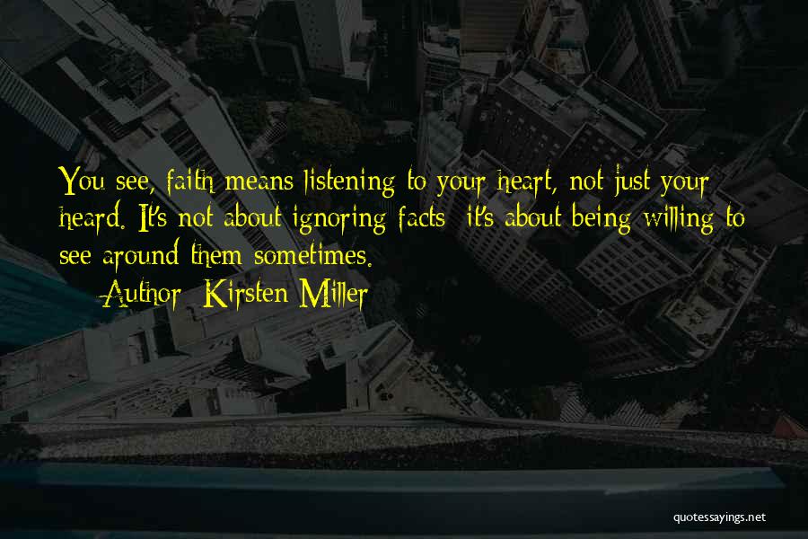 Kirsten Miller Quotes: You See, Faith Means Listening To Your Heart, Not Just Your Heard. It's Not About Ignoring Facts; It's About Being