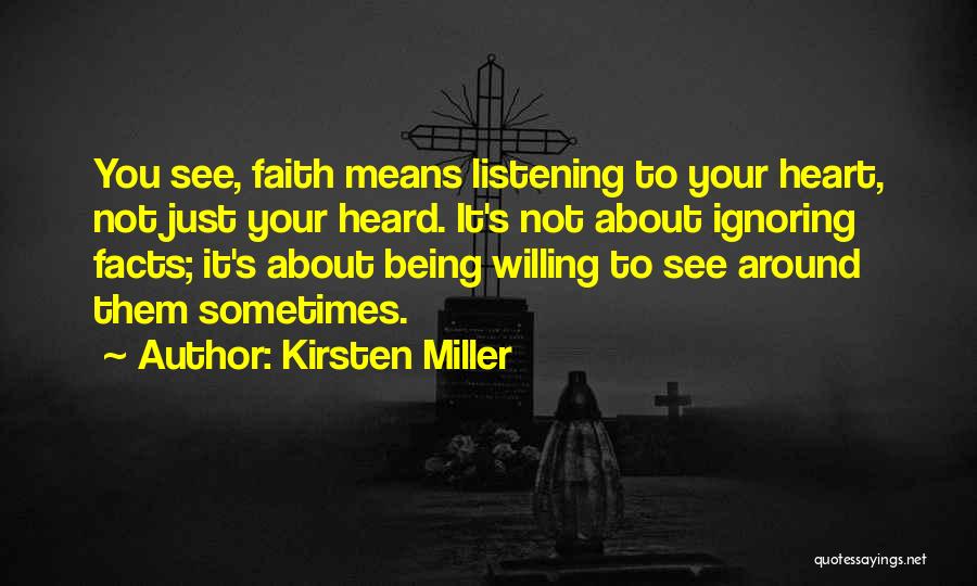 Kirsten Miller Quotes: You See, Faith Means Listening To Your Heart, Not Just Your Heard. It's Not About Ignoring Facts; It's About Being