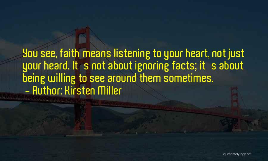 Kirsten Miller Quotes: You See, Faith Means Listening To Your Heart, Not Just Your Heard. It's Not About Ignoring Facts; It's About Being