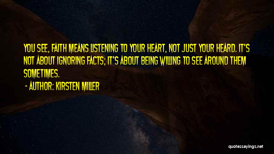 Kirsten Miller Quotes: You See, Faith Means Listening To Your Heart, Not Just Your Heard. It's Not About Ignoring Facts; It's About Being