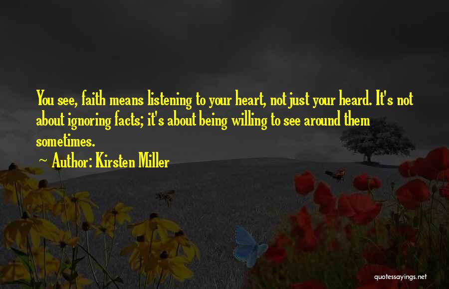 Kirsten Miller Quotes: You See, Faith Means Listening To Your Heart, Not Just Your Heard. It's Not About Ignoring Facts; It's About Being