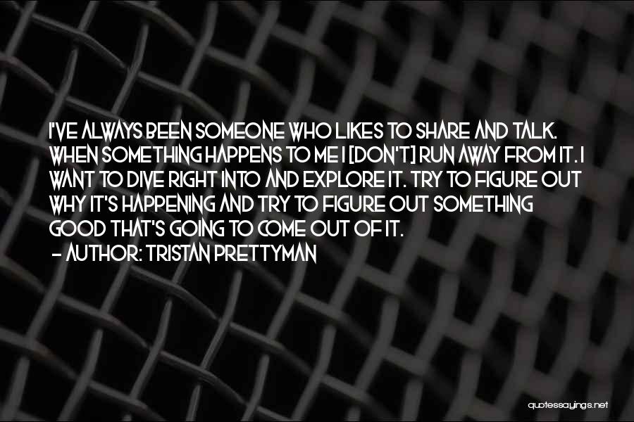 Tristan Prettyman Quotes: I've Always Been Someone Who Likes To Share And Talk. When Something Happens To Me I [don't] Run Away From