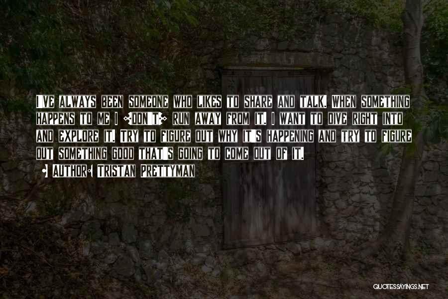 Tristan Prettyman Quotes: I've Always Been Someone Who Likes To Share And Talk. When Something Happens To Me I [don't] Run Away From