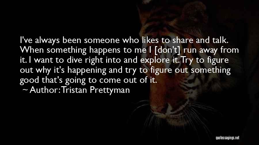 Tristan Prettyman Quotes: I've Always Been Someone Who Likes To Share And Talk. When Something Happens To Me I [don't] Run Away From